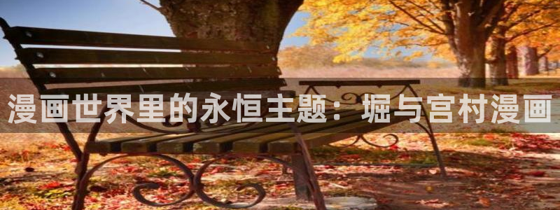 yy漫画在线登录页面首页登录：漫画世界里的永恒主题：堀与宫村漫画