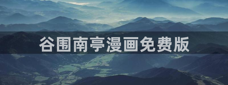 yy漫画免费观看完整：谷围南亭漫画免费版