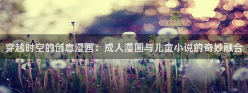 yy漫画_羞羞：穿越时空的创意漫画：成人漫画与儿童小说的奇妙融合