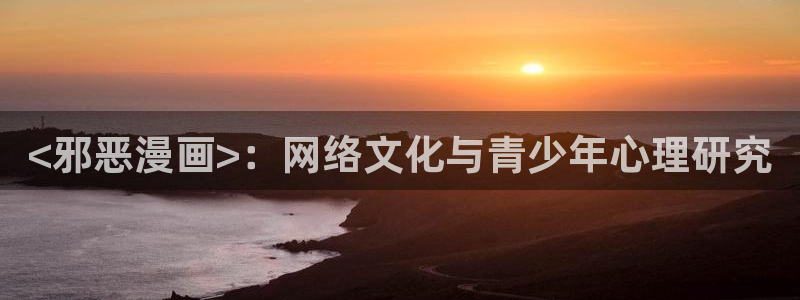 yy漫画无删减：<邪恶漫画>：网络文化与青少年心理研究