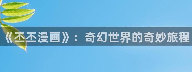 yy漫画登录不了怎么办：《丕丕漫画》：奇幻世界的奇妙旅程