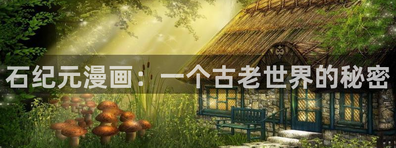 yy漫画无遮挡：石纪元漫画：一个古老世界的秘密